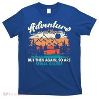 Adventure Is Out There But Then Again So Are Serial Killers T-Shirt thumb 0