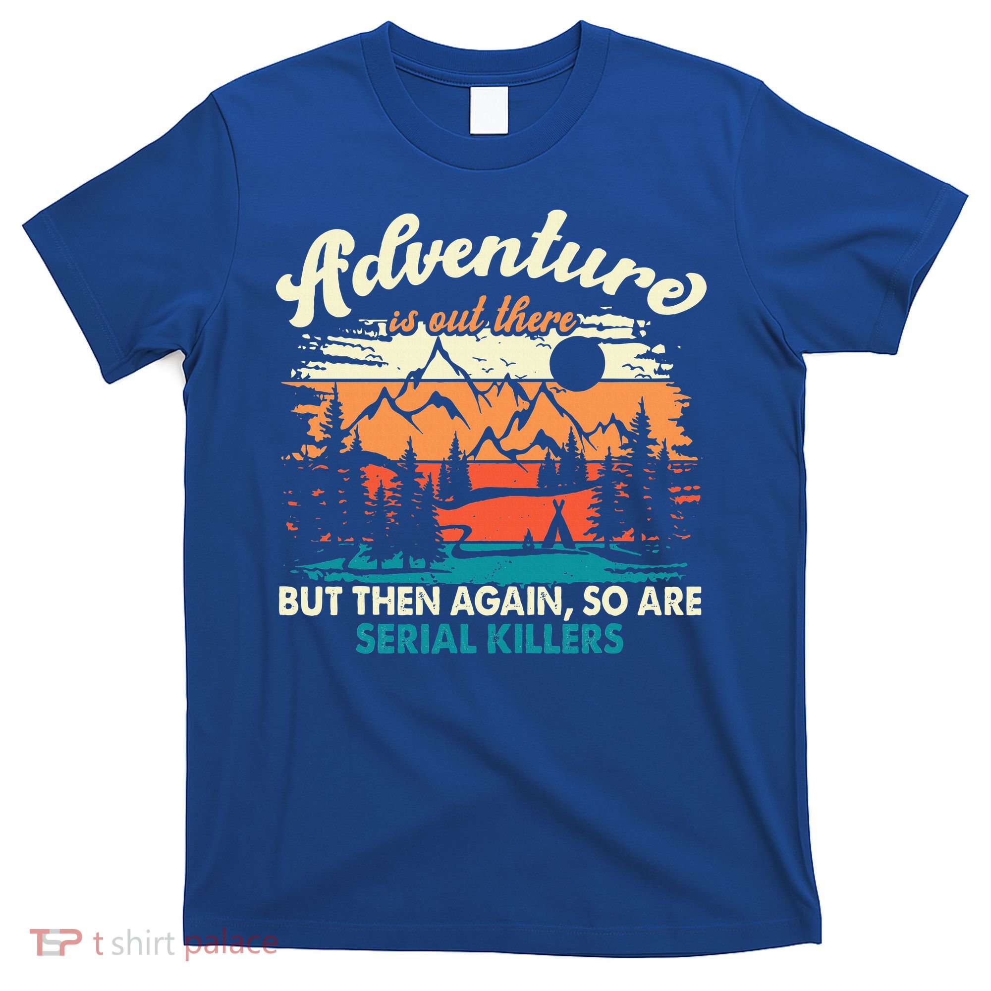 Adventure Is Out There But Then Again So Are Serial Killers T-Shirt