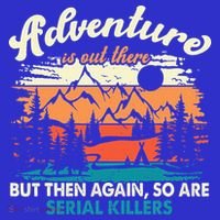 Adventure Is Out There But Then Again So Are Serial Killers T-Shirt thumb 7