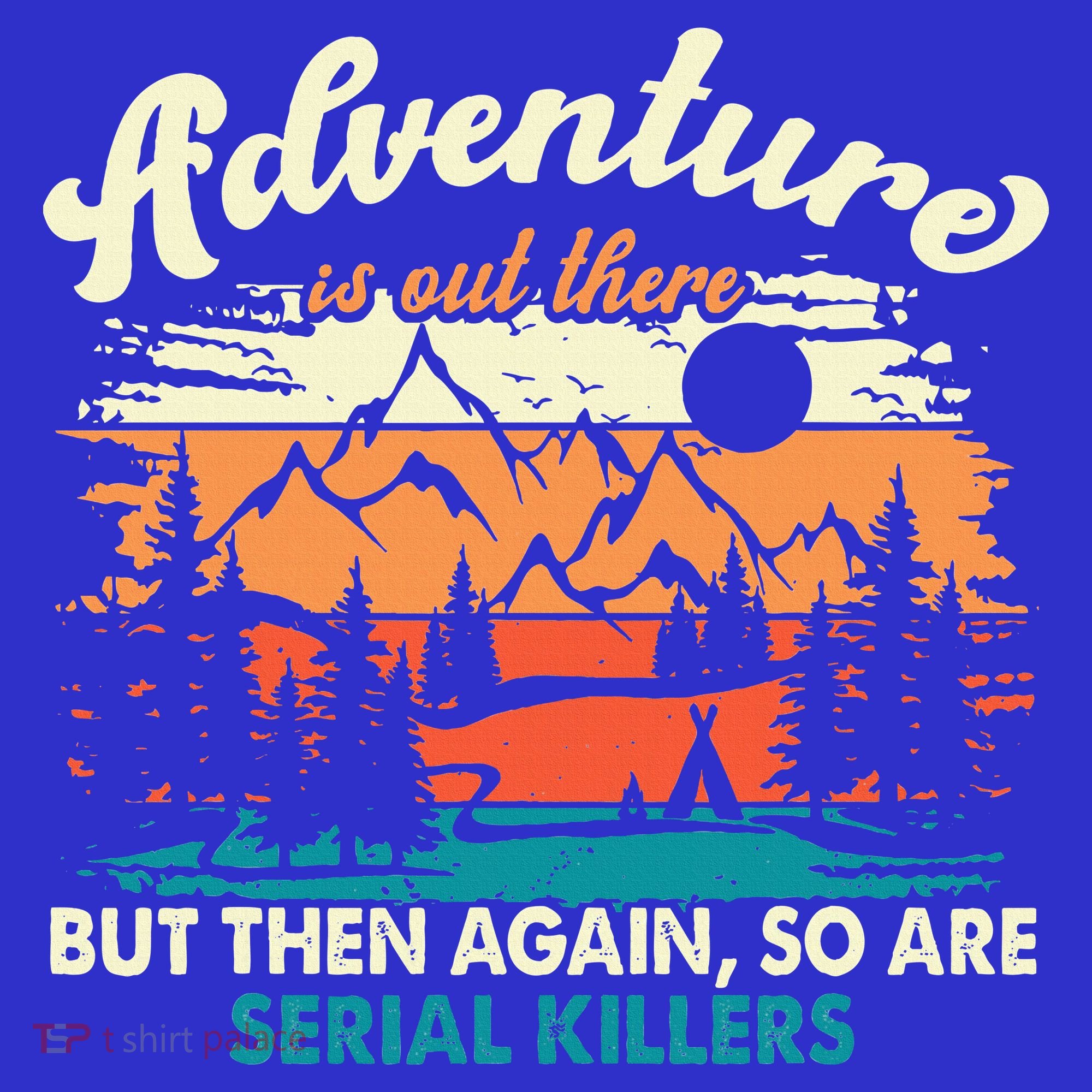 Adventure Is Out There But Then Again So Are Serial Killers T-Shirt