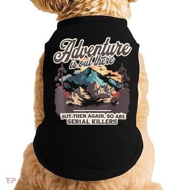Adventure Is Out There But So Are Serial Killers Doggie Tank