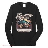 Adventure Is Out There But So Are Serial Killers Long Sleeve Shirt thumb 0
