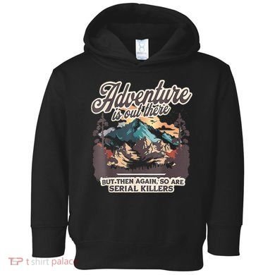 Adventure Is Out There But So Are Serial Killers Toddler Hoodie