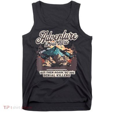 Adventure Is Out There But So Are Serial Killers Tank Top