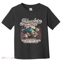 Adventure Is Out There But So Are Serial Killers Toddler T-Shirt thumb 0