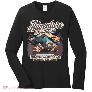 Adventure Is Out There But So Are Serial Killers Women's Long Sleeve Shirt