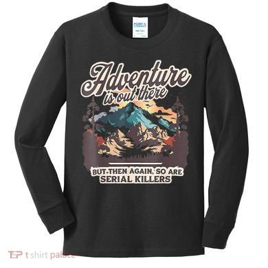 Adventure Is Out There But So Are Serial Killers Kids Long Sleeve Shirt