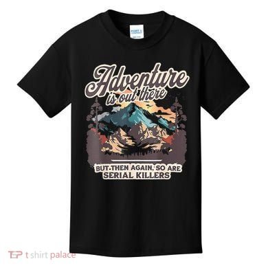 Adventure Is Out There But So Are Serial Killers Kids T-Shirt