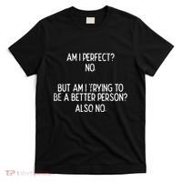 Am I Perfect No Trying Better Person Funny Sayings T-Shirt thumb 0
