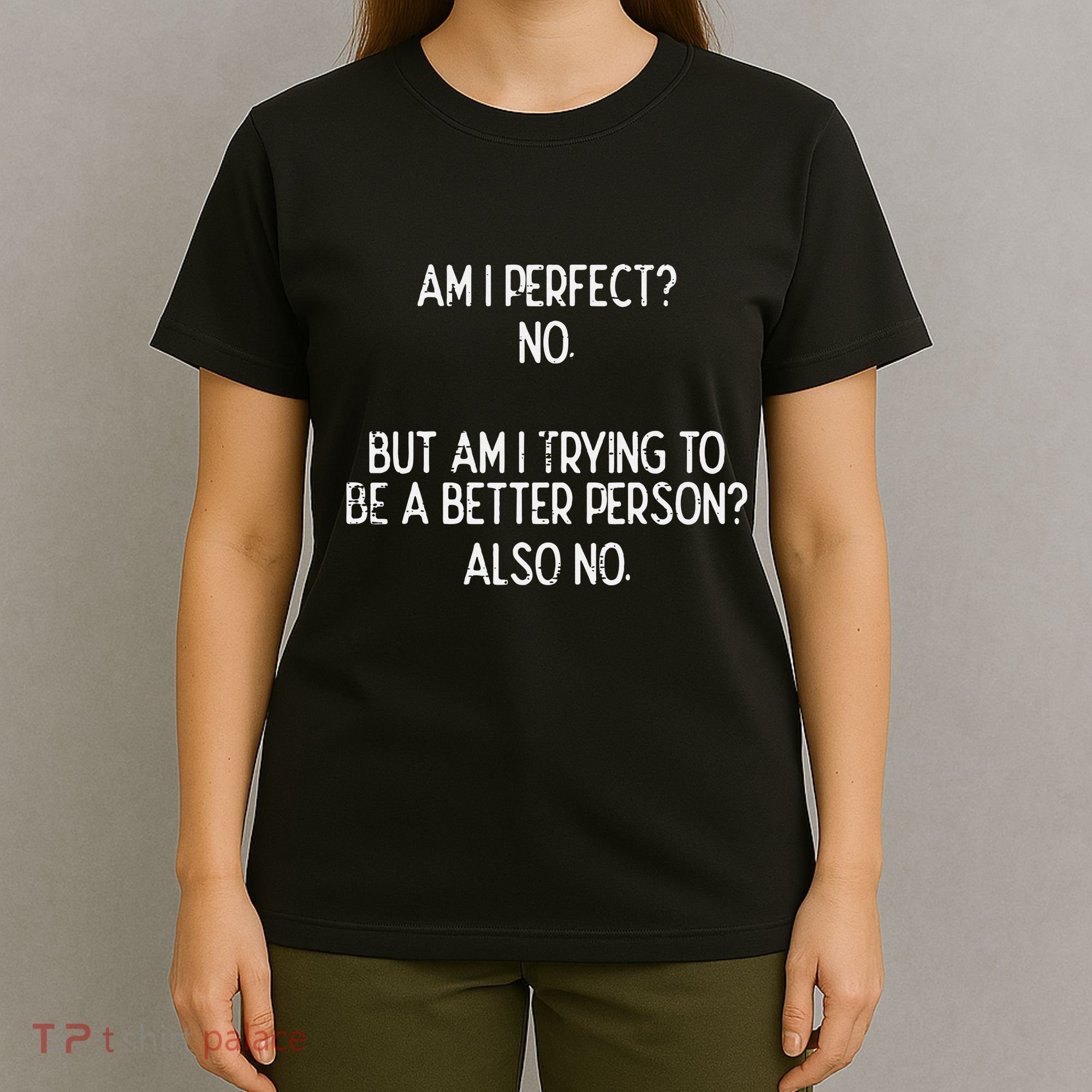 Am I Perfect No Trying Better Person Funny Sayings T-Shirt