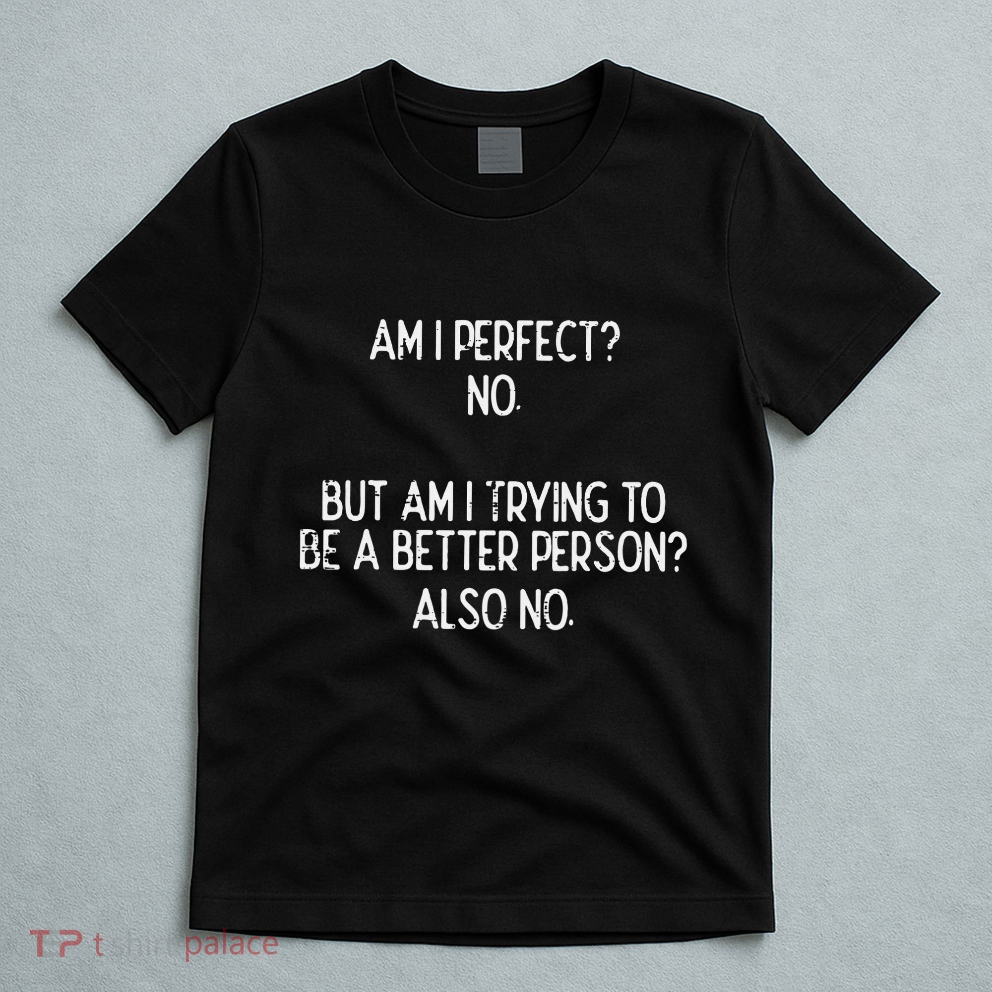Am I Perfect No Trying Better Person Funny Sayings T-Shirt