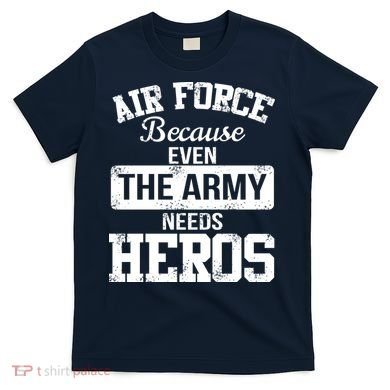 Air Force Because The Army Needs Heroes  T-Shirt