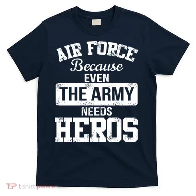 Air Force Because The Army Needs Heroes  T-Shirt