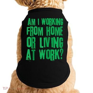 Am I Working From Home Or Living At Work Doggie Tank