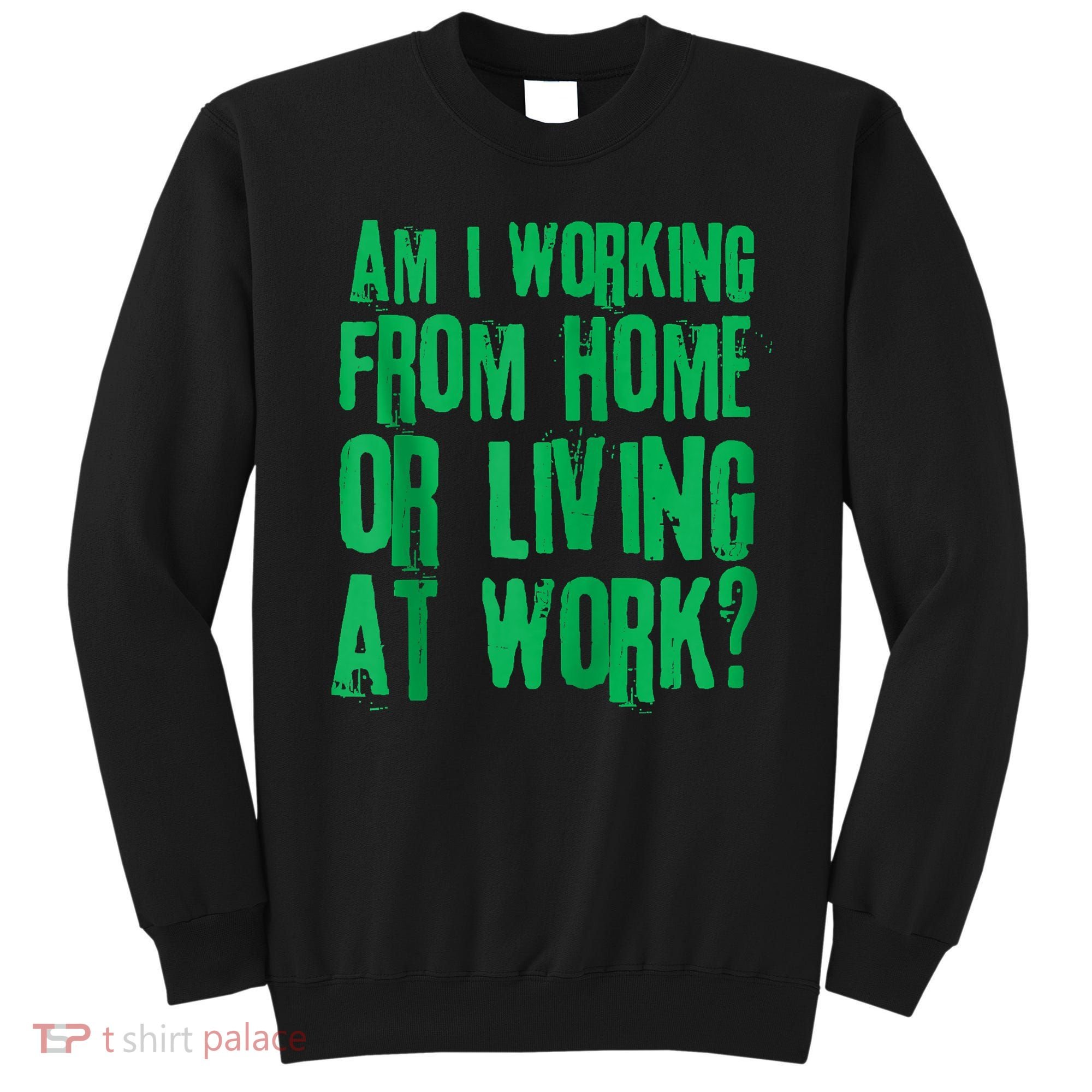 Am I Working From Home Or Living At Work Sweatshirt