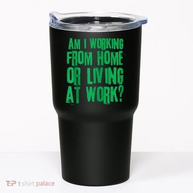 Am I Working From Home Or Living At Work Tumbler