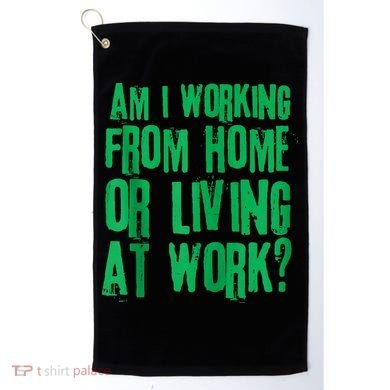 Am I Working From Home Or Living At Work Golf Towel