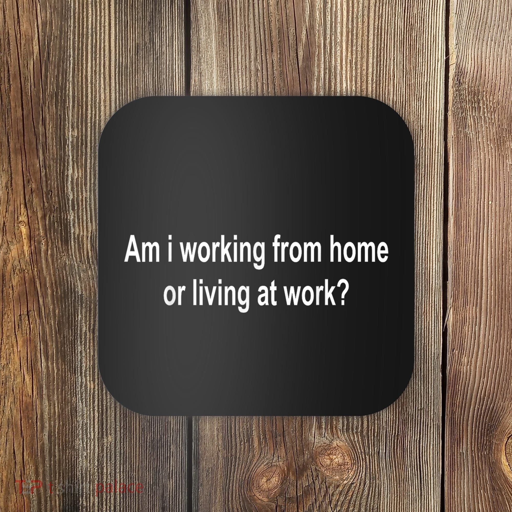 Am I Working From Home Or Living At Work Coaster