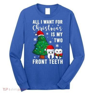 All I Want From Christmas Is My Two Front Teeth Gift Xmas Great Gift Long Sleeve Shirt