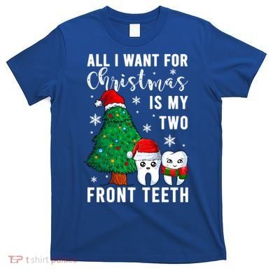 All I Want From Christmas Is My Two Front Teeth Gift Xmas Great Gift T-Shirt