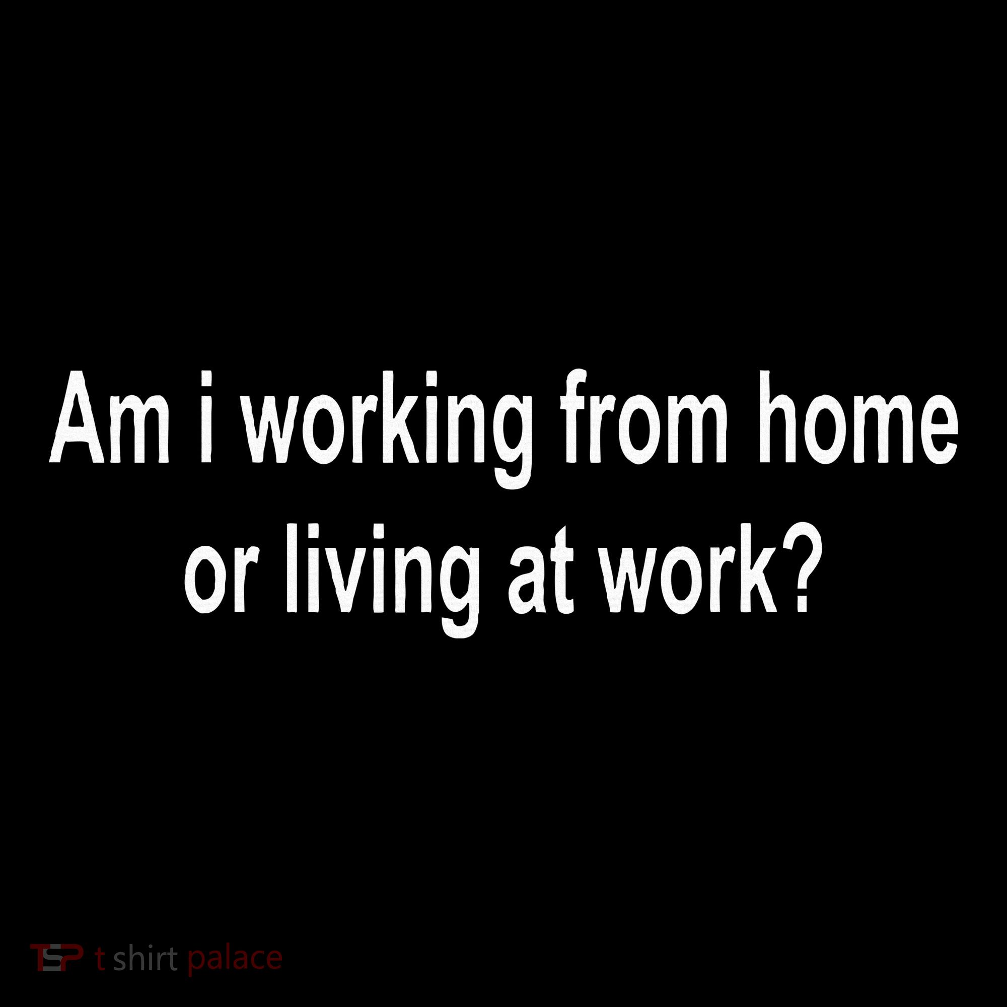 Am I Working From Home Or Living At Work Women's T-Shirt