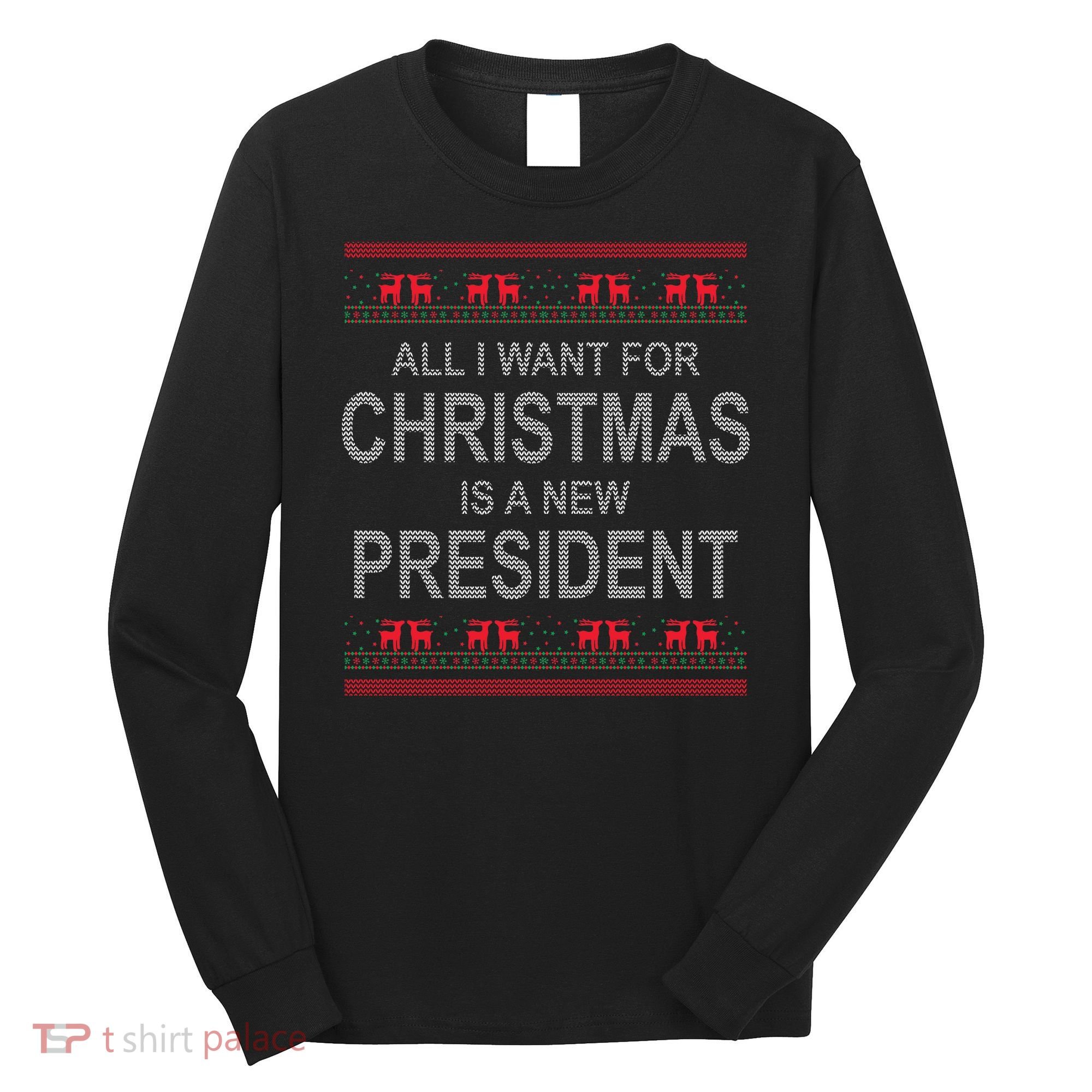 All I Want For Christmas Is A New President Ugly Christmas Long Sleeve Shirt