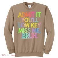 Admit It Youll Low Key Miss Me Bruh Funny Bruh Teacher Gift Sweatshirt thumb 0