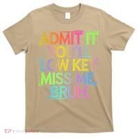 Admit It Youll Low Key Miss Me Bruh Funny Bruh Teacher Gift T-Shirt thumb 0