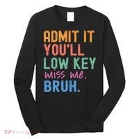 Admit It You'll Low Key Miss Me Bruh Funny Bruh Teacher  Long Sleeve Shirt thumb 0