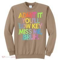 Admit It Youll Low Key Miss Me Bruh Funny Bruh Teacher Sweatshirt thumb 0