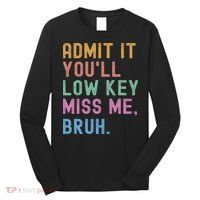 Admit It You'll Low Key Miss Me Bruh Funny Bruh Teacher Long Sleeve Shirt thumb 0