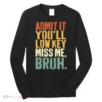 Admit It You'll Low Key Miss Me Bruh Teacher Funny Long Sleeve Shirt thumb 0