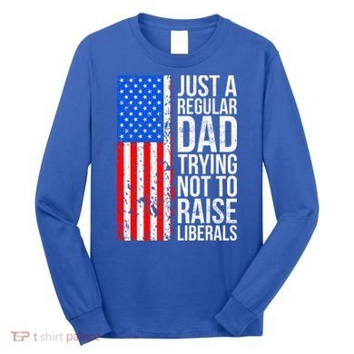 Antiliberal Just A Regular Dad Trying Not To Raise Liberals Long Sleeve Shirt