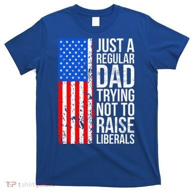 Antiliberal Just A Regular Dad Trying Not To Raise Liberals T-Shirt