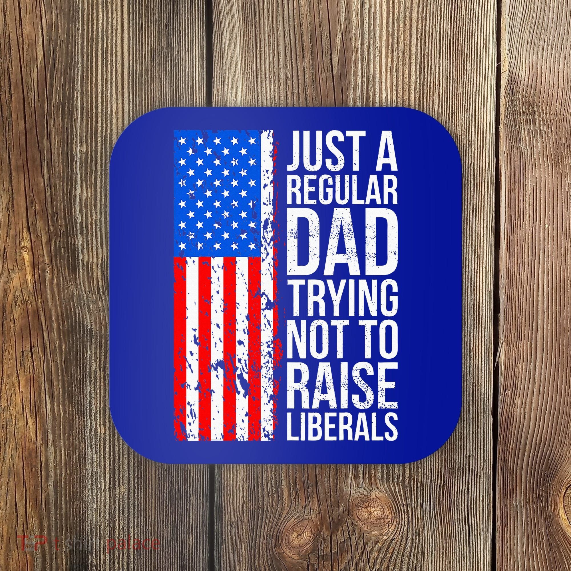 Antiliberal Just A Regular Dad Trying Not To Raise Liberals Coaster