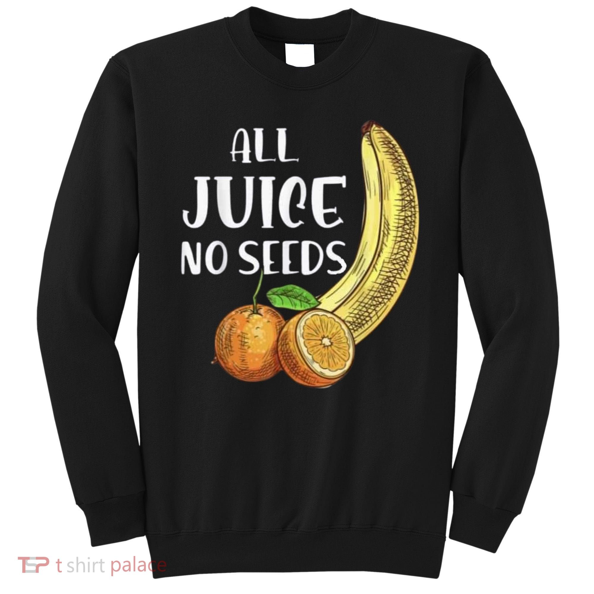 All Juice No Seeds Funny All Juice No Seeds Sweatshirt