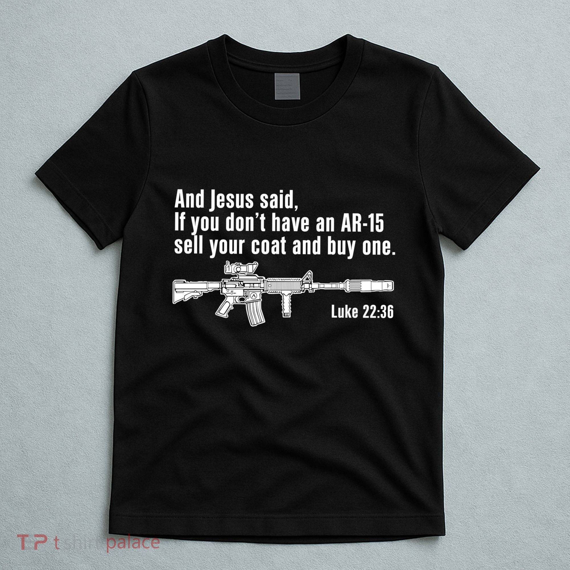 And Jesus Said If You DonT Have An Ar15 Sell Your Coat And Buy One T-Shirt