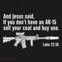 And Jesus Said If You DonT Have An Ar15 Sell Your Coat And Buy One T-Shirt thumb 7