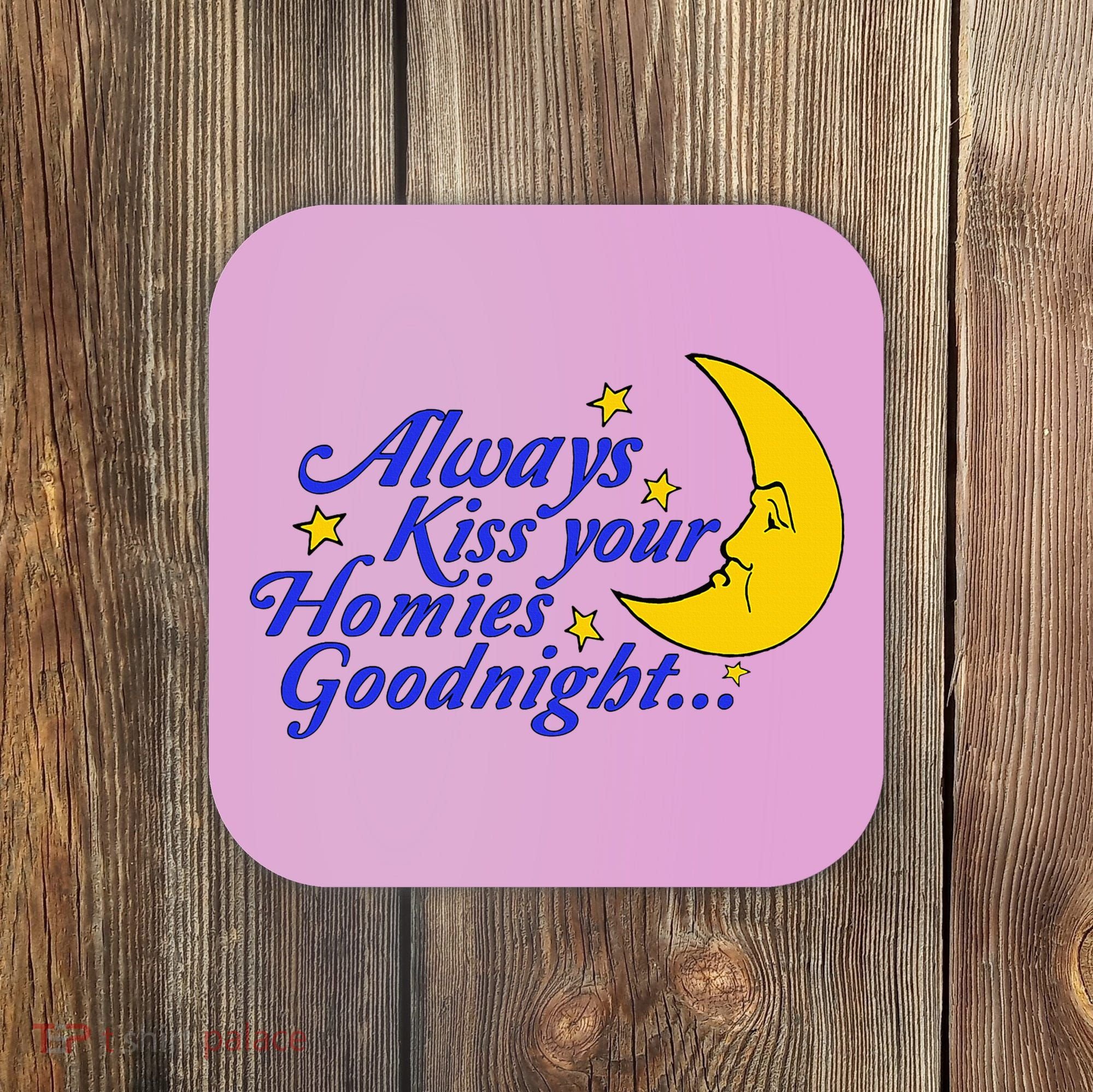 Always Kiss Your Homies Goodnight Oddly Specific Meme Coaster