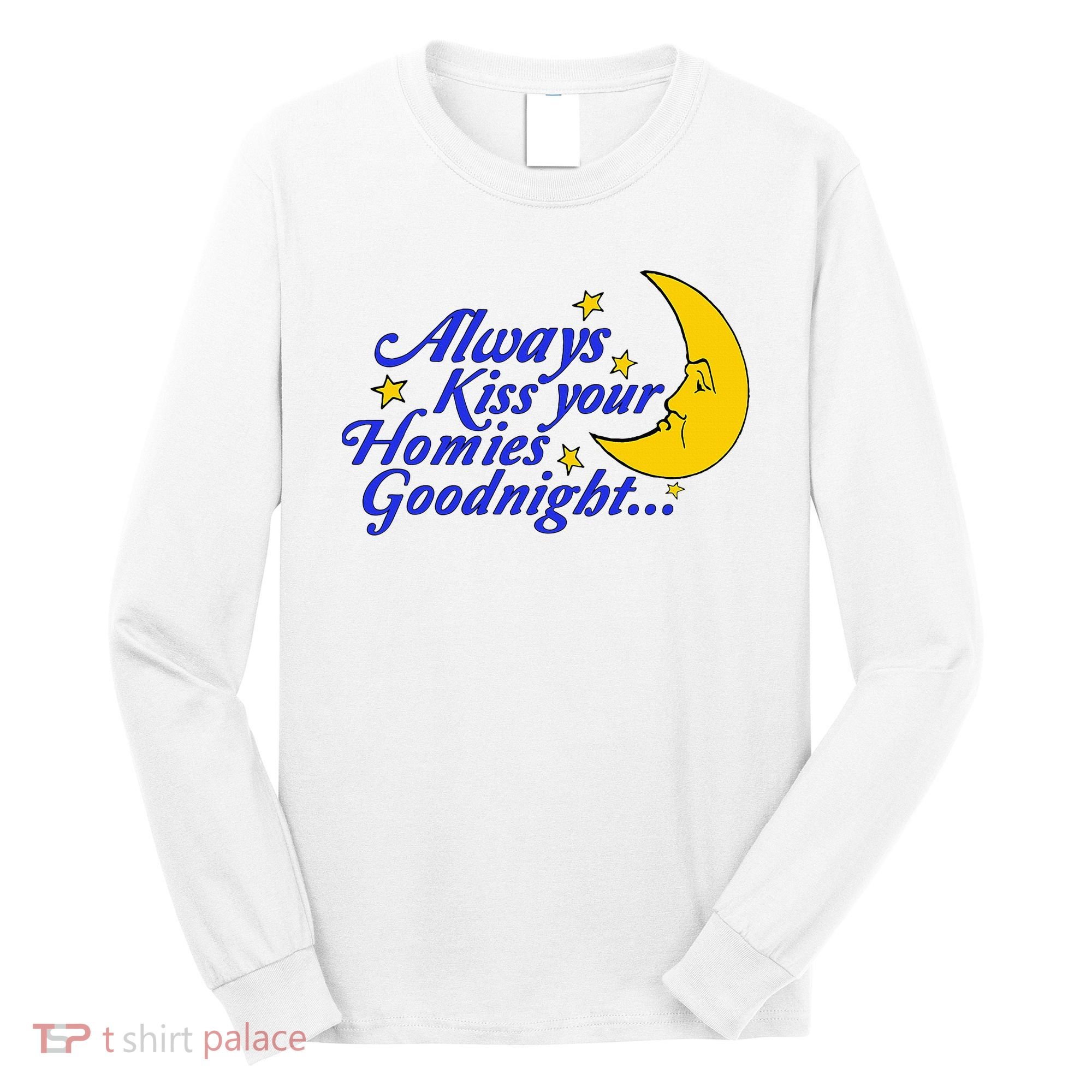 Always Kiss Your Homies Goodnight Oddly Specific Meme Long Sleeve Shirt