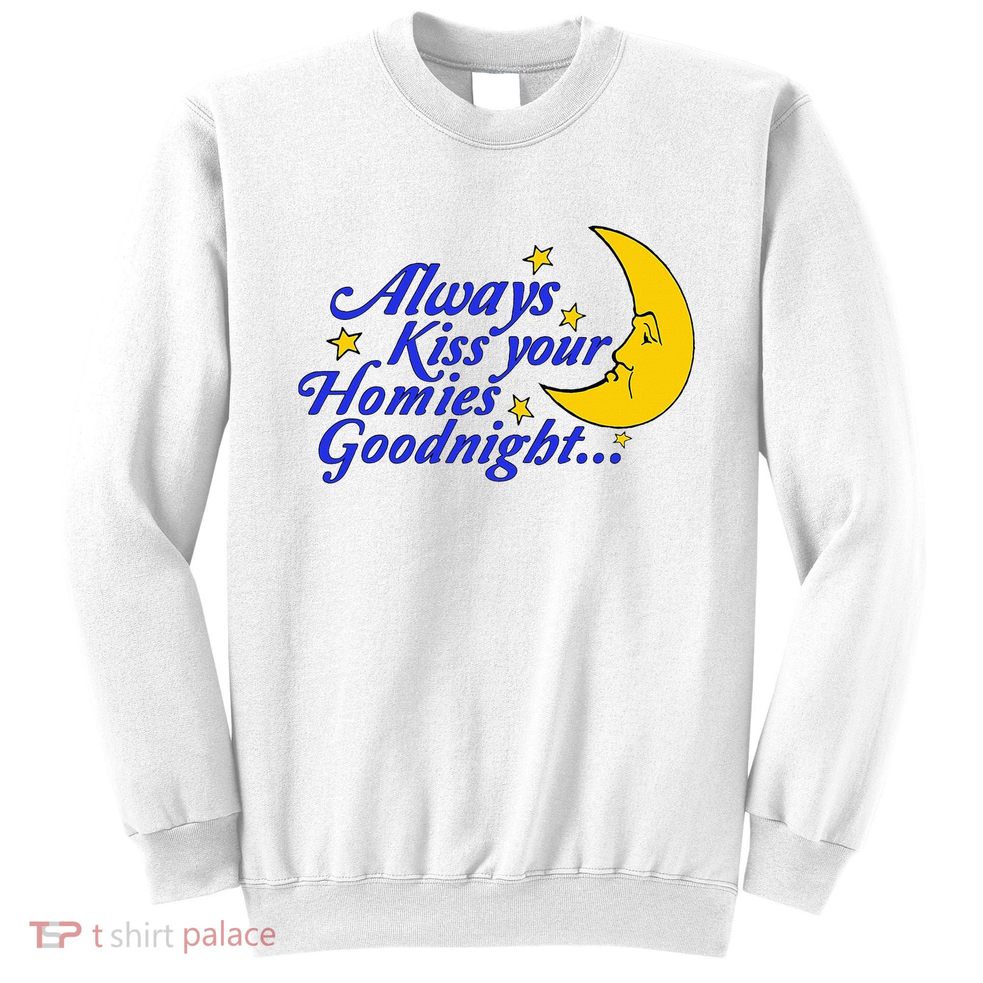 Always Kiss Your Homies Goodnight Oddly Specific Meme Sweatshirt