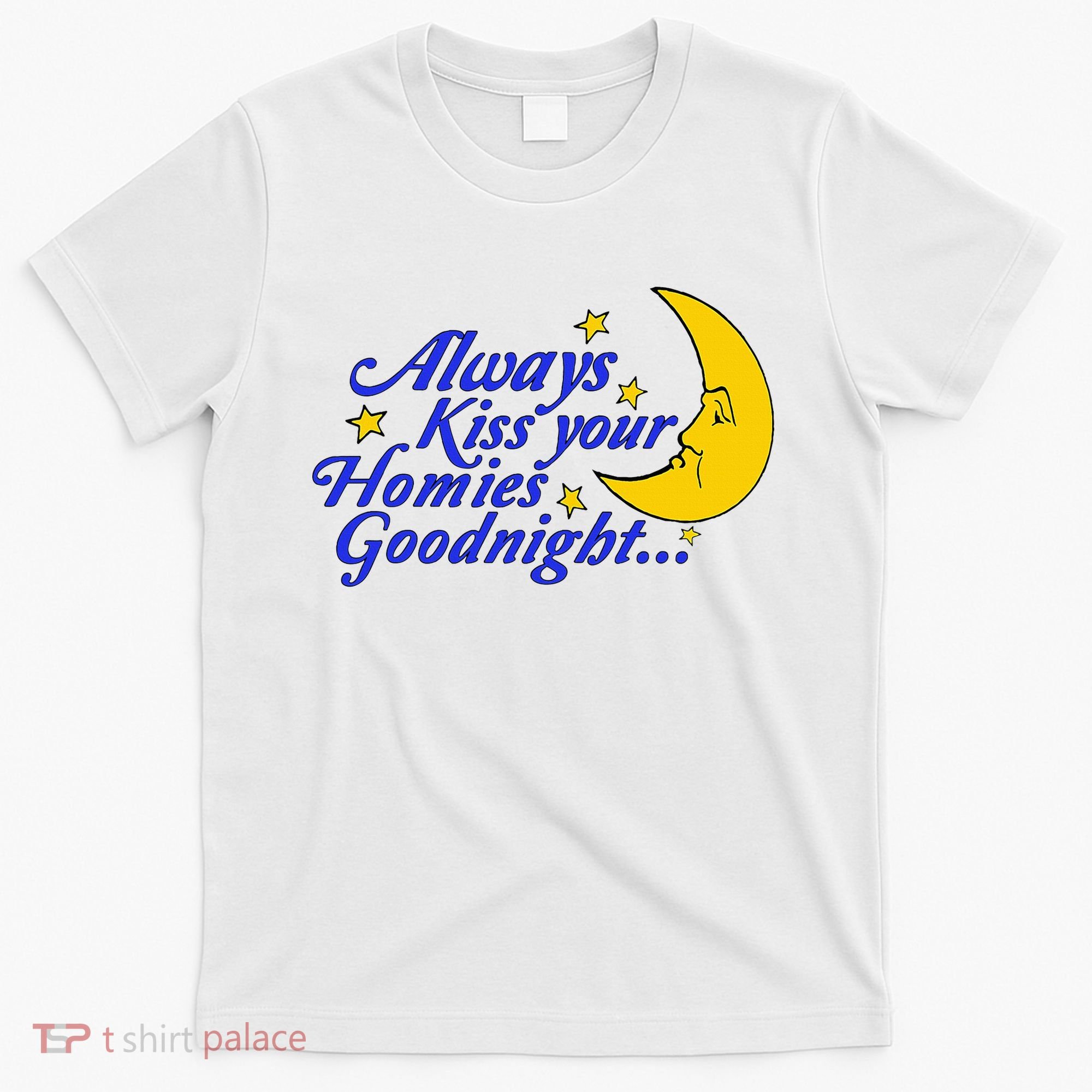 Always Kiss Your Homies Goodnight Oddly Specific Meme T-Shirt
