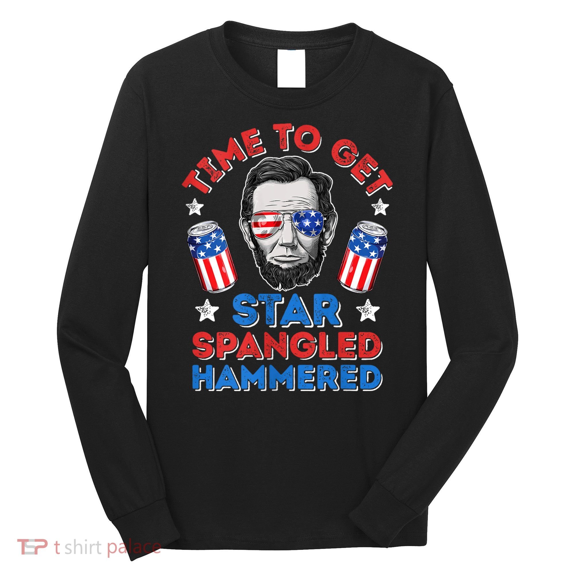 Abe Lincoln 4th Of July Time To Get Star Spangled Hammered Long Sleeve Shirt
