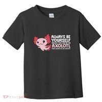 Axolotl Lover Axolotl Owner Always Be An Axolotl Toddler T-Shirt thumb 0