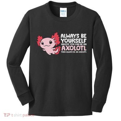 Axolotl Lover Axolotl Owner Always Be An Axolotl Kids Long Sleeve Shirt
