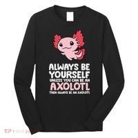 Axolotl Love Always Be Yourself Unless You Can Be An Axolotl Long Sleeve Shirt thumb 0
