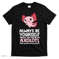 Axolotl Love Always Be Yourself Unless You Can Be An Axolotl T-Shirt thumb 0