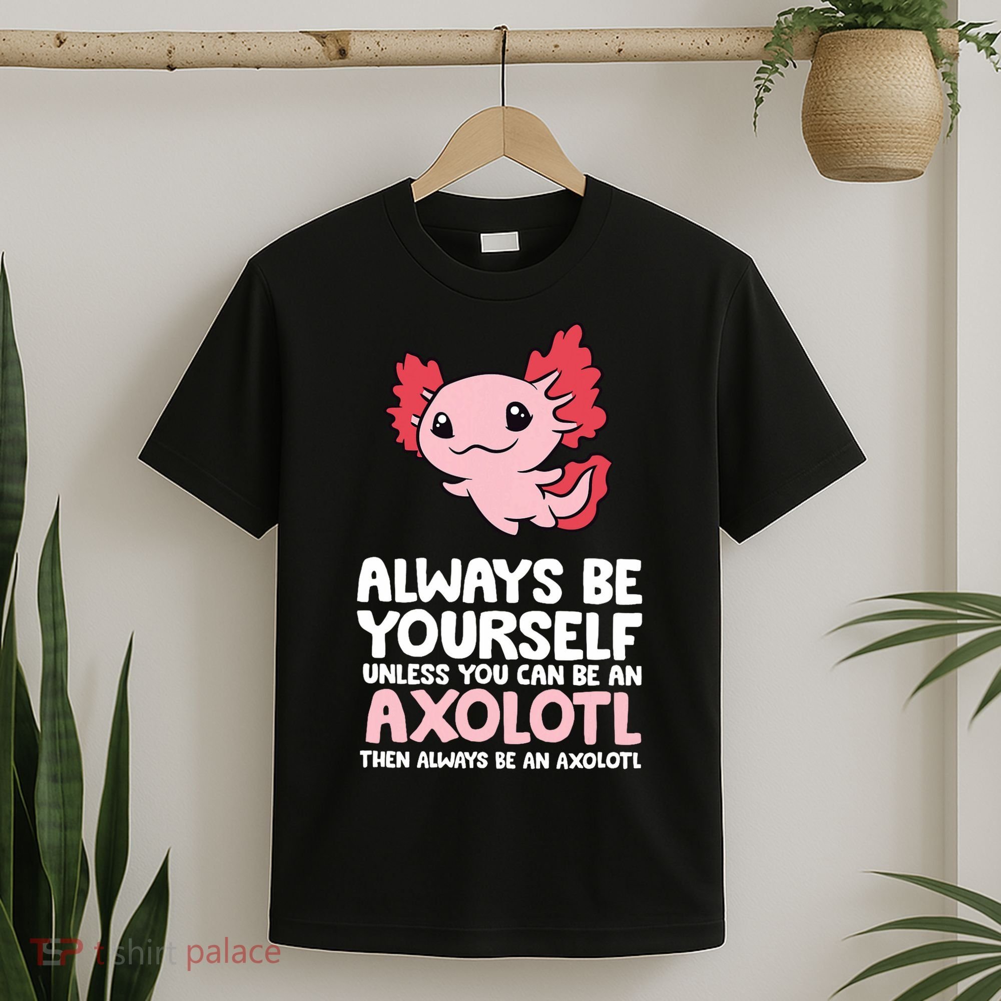 Axolotl Love Always Be Yourself Unless You Can Be An Axolotl T-Shirt
