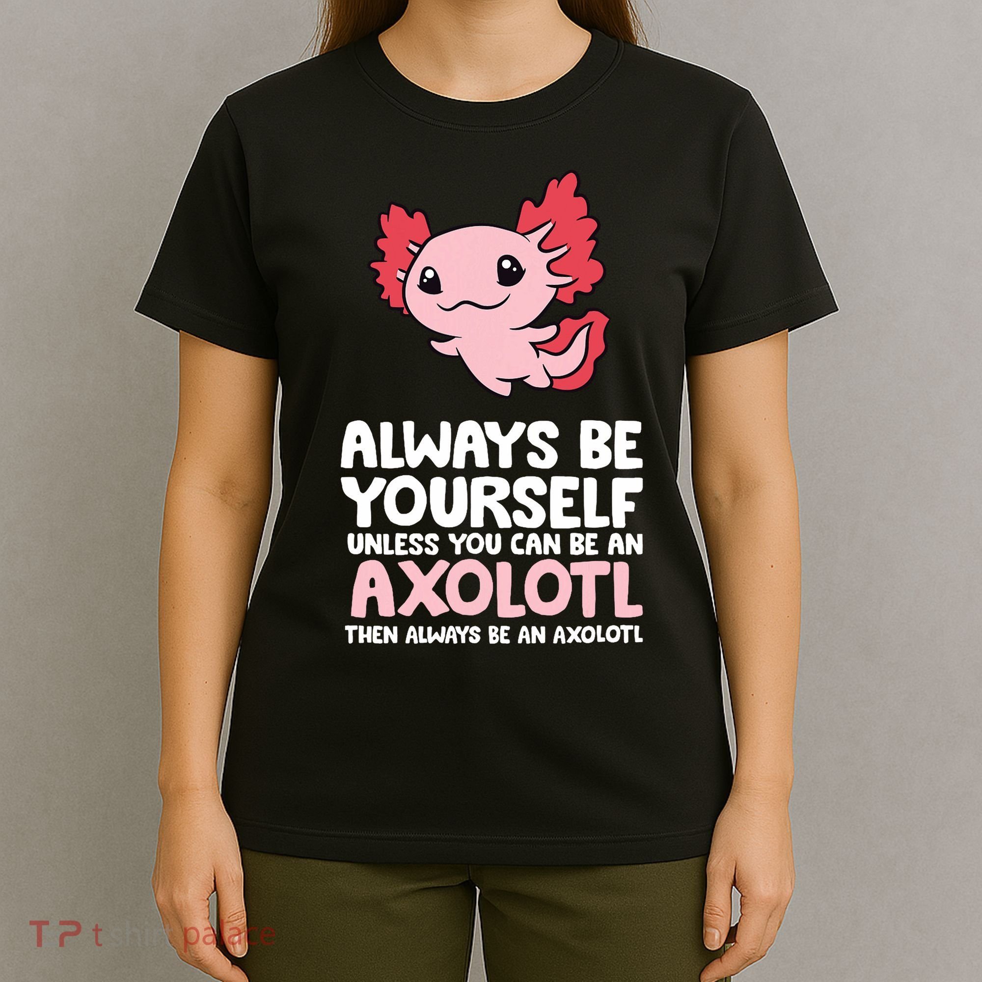 Axolotl Love Always Be Yourself Unless You Can Be An Axolotl T-Shirt