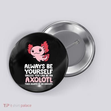 Axolotl Love Always Be Yourself Unless You Can Be An Axolotl Button